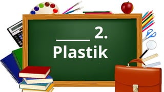 _____ 2.
Plastik
 