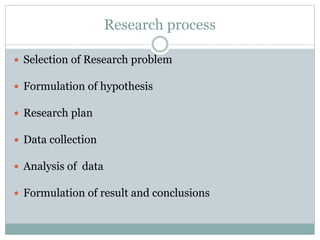 Research process
 Selection of Research problem
 Formulation of hypothesis
 Research plan
 Data collection
 Analysis of data
 Formulation of result and conclusions
 