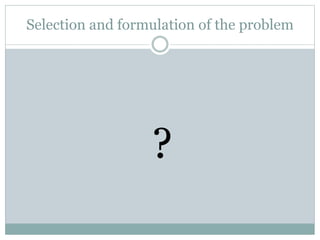 Selection and formulation of the problem
?
 