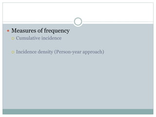  Measures of frequency
 Cumulative incidence
 Incidence density (Person-year approach)
 