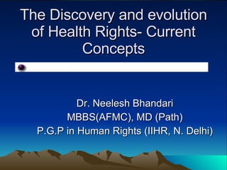 The Discovery and evolution of Health Rights- Current Concepts Dr. Neelesh Bhandari MBBS(AFMC), MD (Path) P.G.P in Human Rights (IIHR, N. Delhi)  