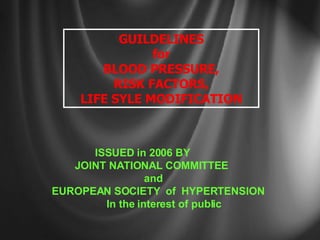 GUILDELINES for BLOOD PRESSURE, RISK FACTORS, LIFE SYLE MODIFICATION ISSUED in 2006 BY JOINT NATIONAL COMMITTEE  and EUROPEAN SOCIETY  of  HYPERTENSION  In the interest of public 