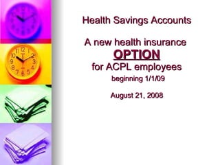 Health Savings Accounts A new health insurance  OPTION for ACPL employees   beginning 1/1/09 August 21, 2008 