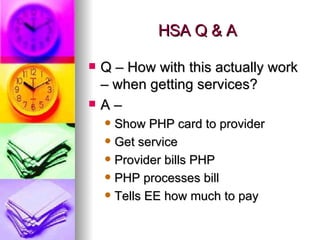 HSA Q & A Q – How with this actually work – when getting services?  A –  Show PHP card to provider Get service Provider bills PHP PHP processes bill Tells EE how much to pay 