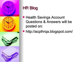 HR Blog Health Savings Account Questions & Answers will be posted on:  http://acplhrqa.blogspot.com/ 
