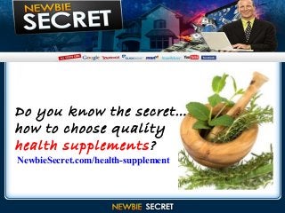 ……….
……….
……….
Do you know the secret…
how to choose quality
health supplements?
NewbieSecret.com/health-supplement
 