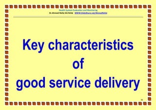 Health System Evaluation and Monitoring
     Dr.Ahmed-Refat AG Refat WWW.SlideShare.net/AhmedRefat




 Key characteristics
         of
good service delivery
                                                             56
 