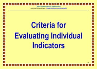 Health System Evaluation and Monitoring
    Dr.Ahmed-Refat AG Refat WWW.SlideShare.net/AhmedRefat




     Criteria for
Evaluating Individual
     Indicators
                                                            64
 