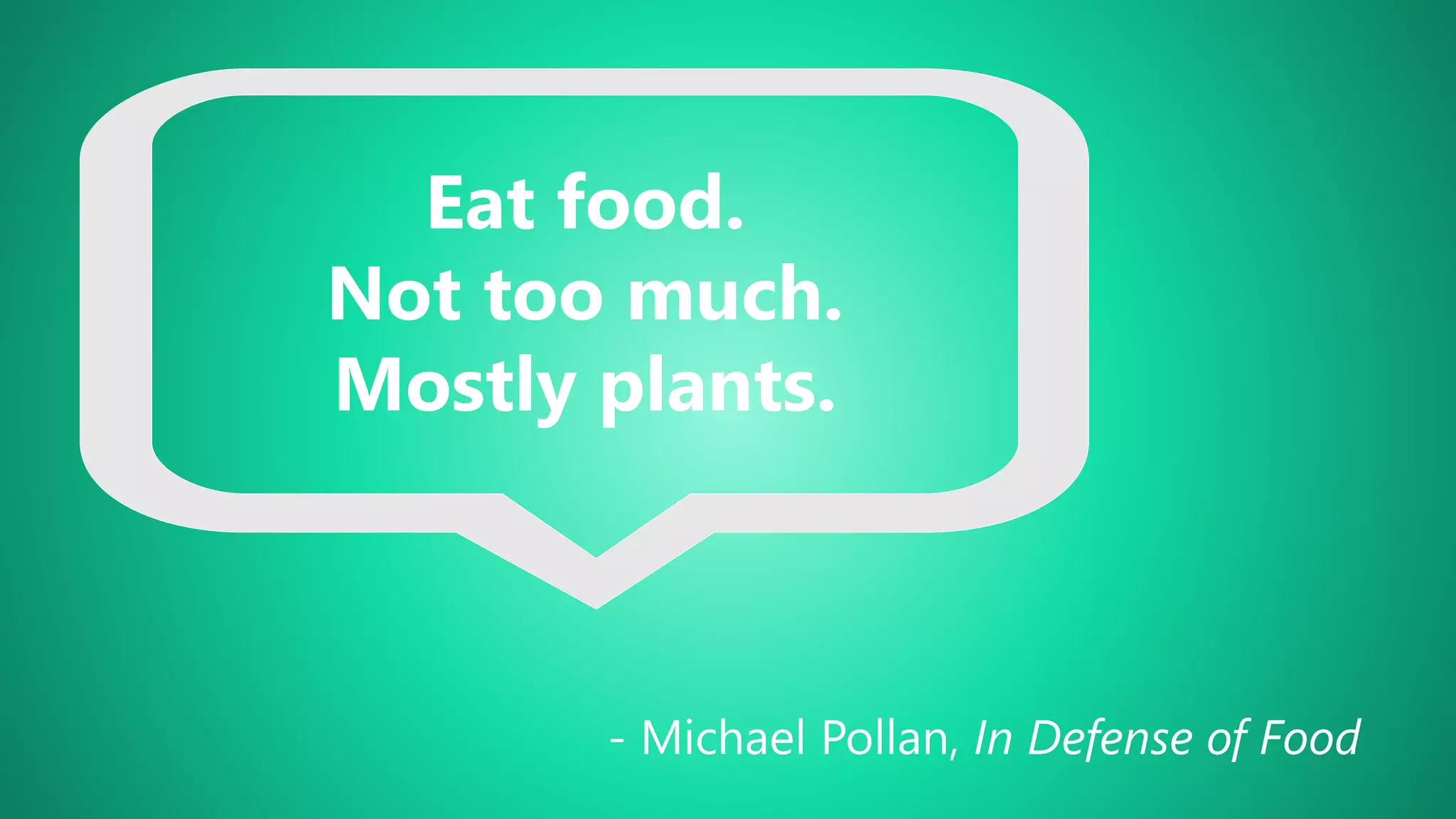 Eat food.
Not too much.
Mostly plants.
- Michael Pollan, In Defense of Food
 