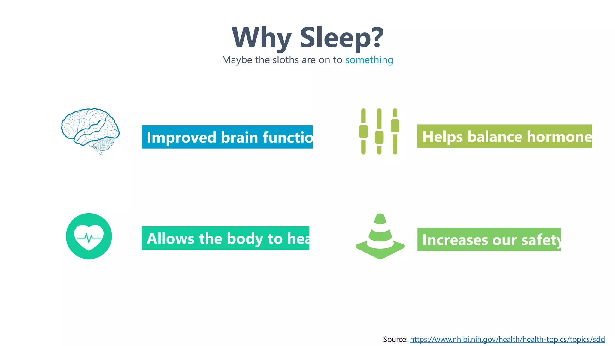 Why Sleep?
Maybe the sloths are on to something
Source: https://www.nhlbi.nih.gov/health/health-topics/topics/sdd
Improved brain function
Allows the body to heal
Helps balance hormones
Increases our safety
 