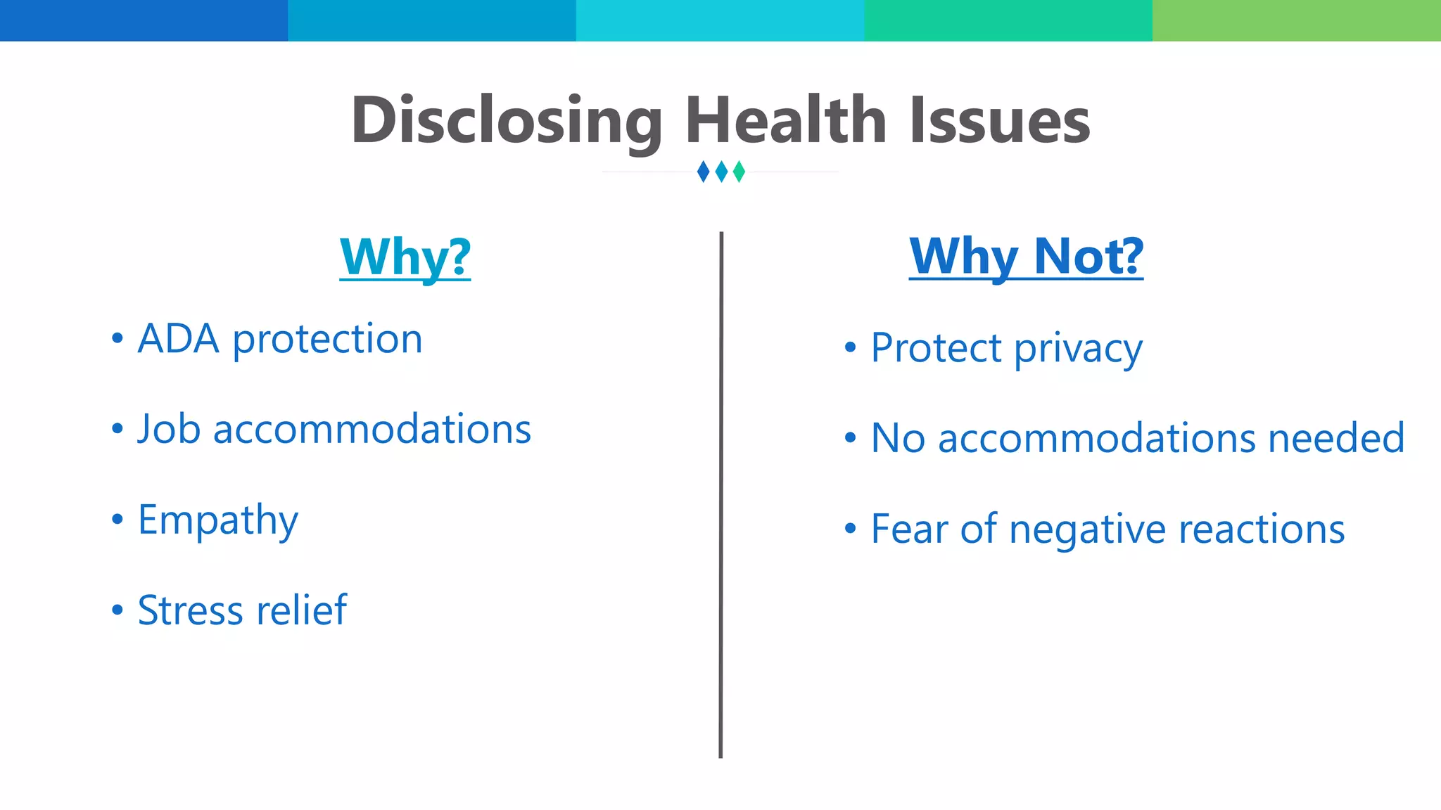Disclosing Health Issues
Why?
• ADA protection
• Job accommodations
• Empathy
• Stress relief
Why Not?
• Protect privacy
• No accommodations needed
• Fear of negative reactions
 