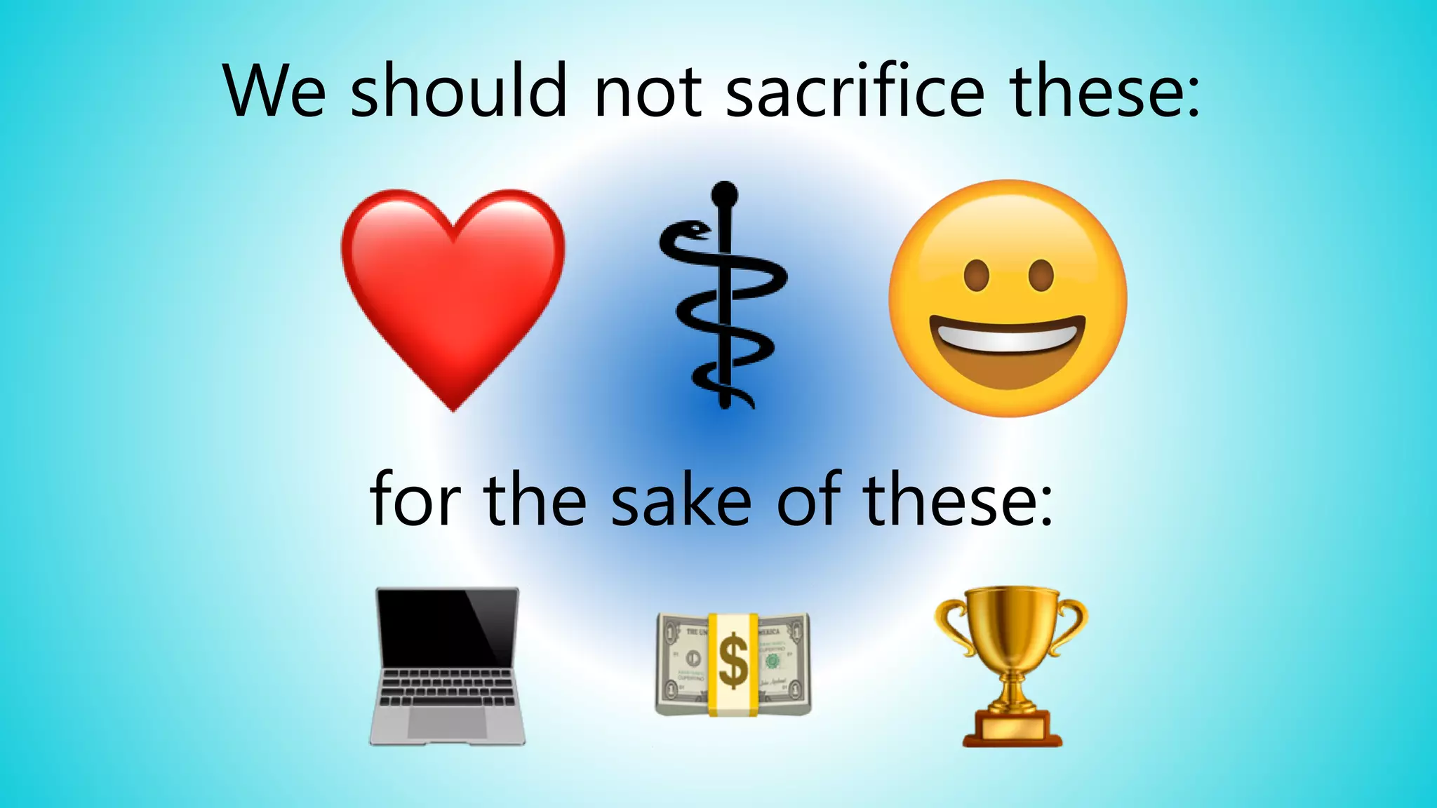 We should not sacrifice these:
for the sake of these:
 