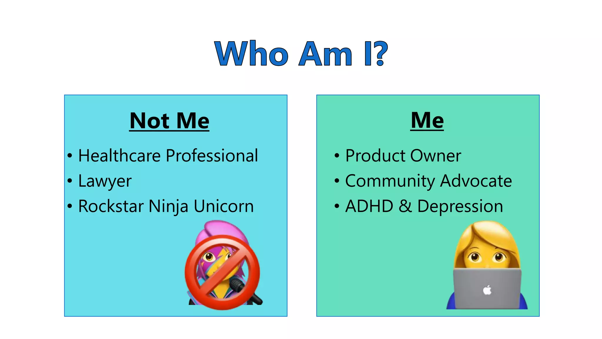 MeNot Me
• Healthcare Professional
• Lawyer
• Rockstar Ninja Unicorn
• Product Owner
• Community Advocate
• ADHD & Depression
 