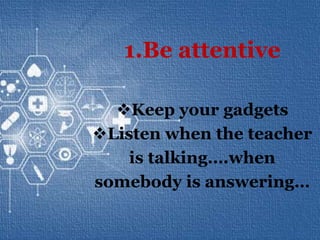 Rules…rules…rules…
1.Be attentive
Keep your gadgets
Listen when the teacher
is talking….when
somebody is answering…
 