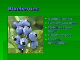 B lueberries   Combats cancer   Protects your heart   Stabilizes blood sugar   Boosts memory   Prevents constipation   
