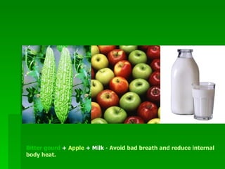 Bitter gourd  +  Apple  + Milk  -  Avoid bad breath and reduce internal body heat.    
