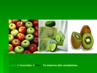 Apple  +  Cucumber  +   Kiw i  -   To improve skin complexion.   