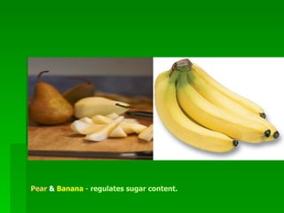 Pear  &  Banana  -   regulates sugar content.    