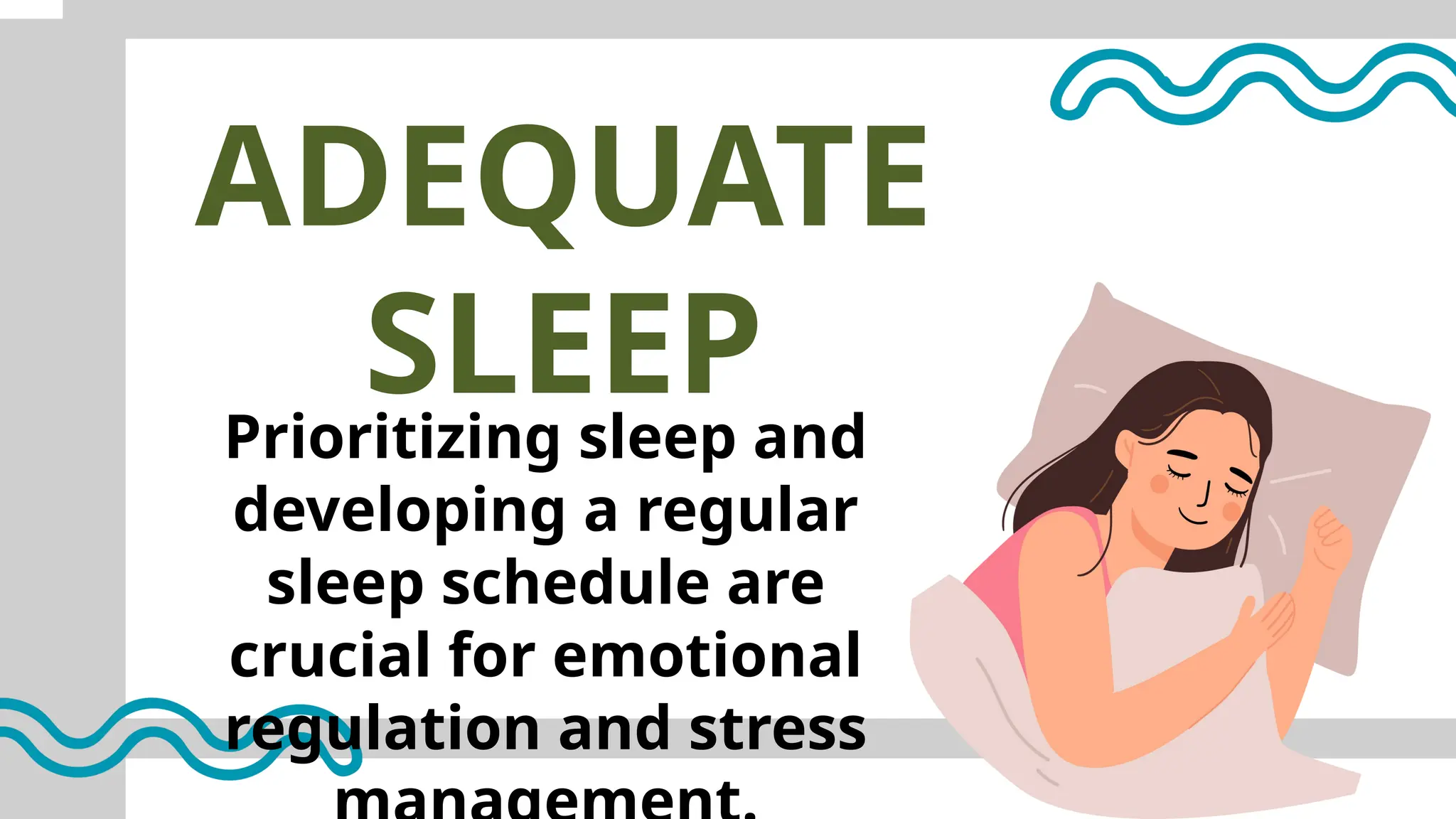 ADEQUATE
SLEEP
Prioritizing sleep and
developing a regular
sleep schedule are
crucial for emotional
regulation and stress
 