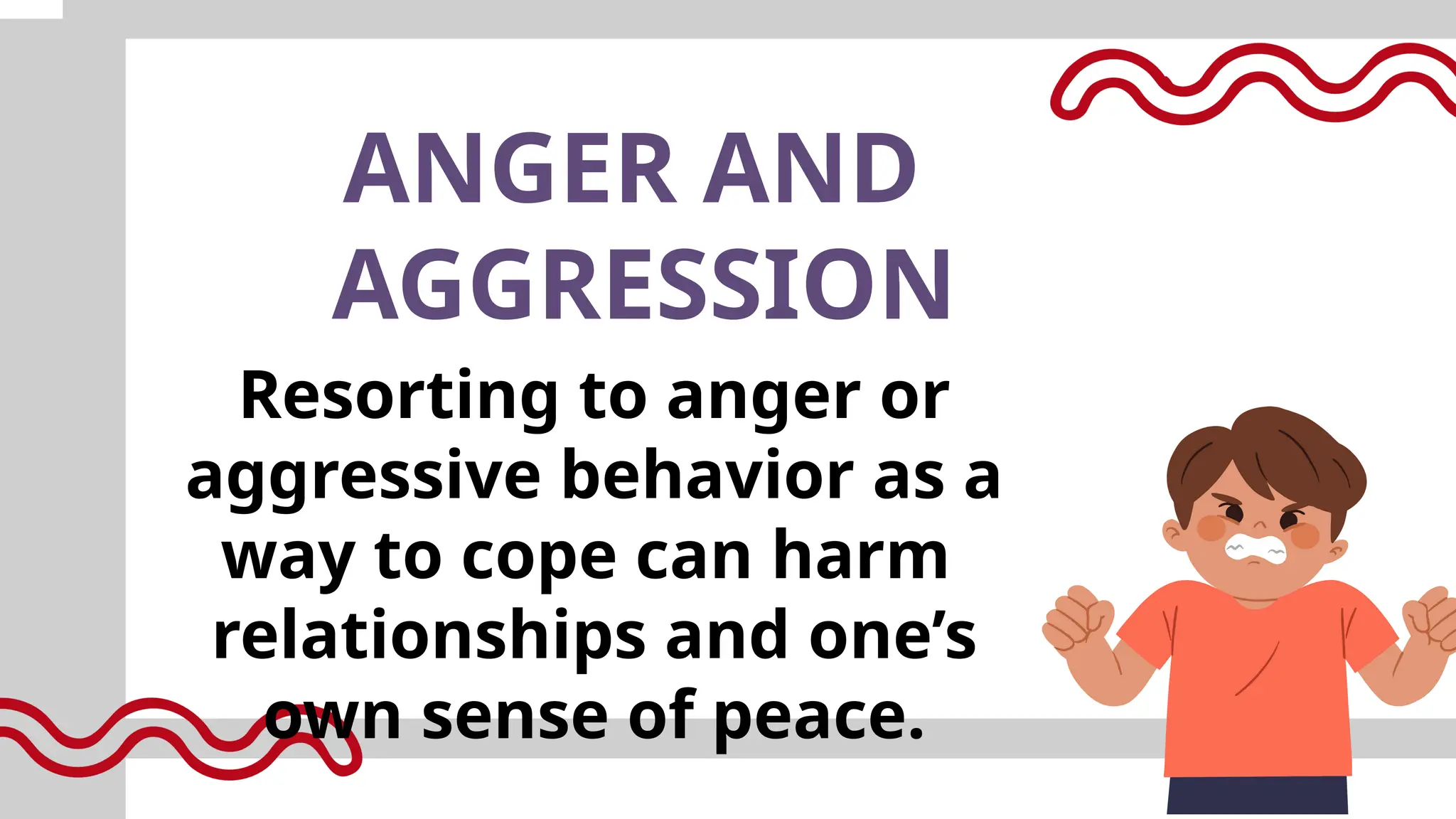ANGER AND
AGGRESSION
Resorting to anger or
aggressive behavior as a
way to cope can harm
relationships and one’s
own sense of peace.
 