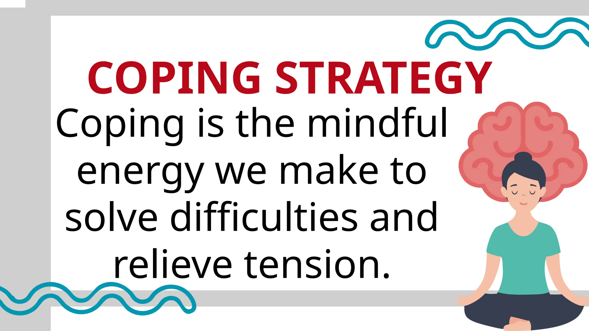 COPING STRATEGY
Coping is the mindful
energy we make to
solve difficulties and
relieve tension.
 