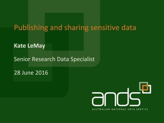 Kate LeMay
Publishing and sharing sensitive data
Senior Research Data Specialist
28 June 2016
 