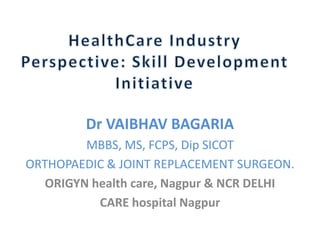 Dr VAIBHAV BAGARIA
MBBS, MS, FCPS, Dip SICOT
ORTHOPAEDIC & JOINT REPLACEMENT SURGEON.
ORIGYN health care, Nagpur & NCR DELHI
CARE hospital Nagpur

 