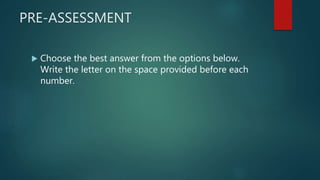 PRE-ASSESSMENT
 Choose the best answer from the options below.
Write the letter on the space provided before each
number.
 