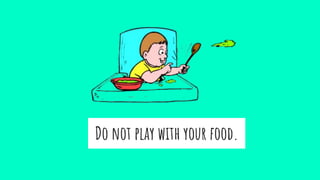 Do not play with your food.