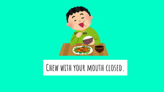 Chew with your mouth closed.