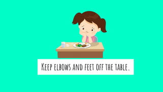 Keep elbows and feet off the table.
