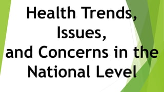 Health Trends,
Issues,
and Concerns in the
National Level
 