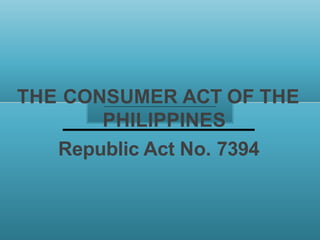 THE CONSUMER ACT OF THE
PHILIPPINES
Republic Act No. 7394
 