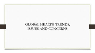 GLOBAL HEALTH TRENDS,
ISSUES AND CONCERNS
 