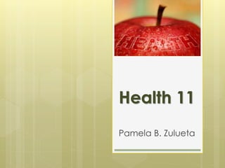 Health 11
Pamela B. Zulueta
 