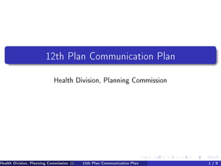 12th Plan Communication Plan

                            Health Division, Planning Commission




Health Division, Planning Commission ()   12th Plan Communication Plan   1 / 9
 