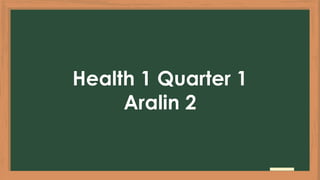 Health 1 Quarter 1
Aralin 2
 