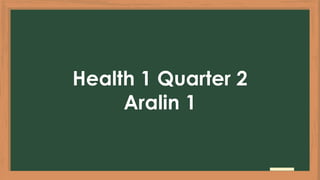 Health 1 Quarter 2
Aralin 1
 