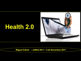 Health 2.0


   Miguel Cabral – JoMed 2011 – 5 de Novembro 2011
 