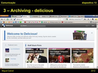 Comunicação                  diapositivo 13


 3 – Archiving - delicious




Miguel Cabral                        2012
 