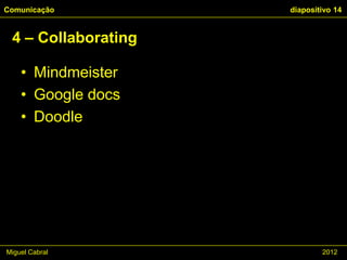 Comunicação          diapositivo 14


 4 – Collaborating

    • Mindmeister
    • Google docs
    • Doodle




Miguel Cabral                2012
 