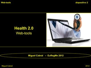 Web-tools                                             diapositivo 2




                Health 2.0
                Web-tools




                       Miguel Cabral – EuRegMe 2012



Miguel Cabral                                                   2012
 