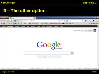 Comunicação              diapositivo 27


 6 – The other option:




Miguel Cabral                    2012
 