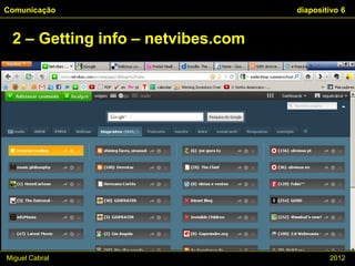 Comunicação                        diapositivo 6


 2 – Getting info – netvibes.com

    • Netvibes / iGoogle




Miguel Cabral                              2012
 