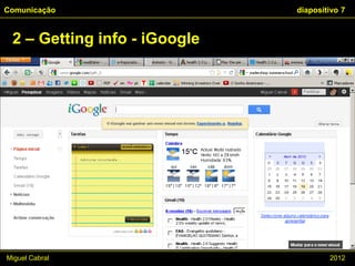 Comunicação                   diapositivo 7


 2 – Getting info - iGoogle




Miguel Cabral                         2012
 