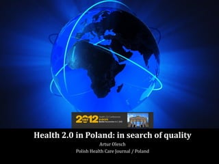 Health 2.0 in Poland: in search of quality
                      Artur Olesch
           Polish Health Care Journal / Poland
 