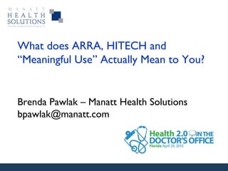 What does ARRA, HITECH and “Meaningful Use” Actually Mean to You?  Brenda Pawlak – Manatt Health Solutions [email_address] 
