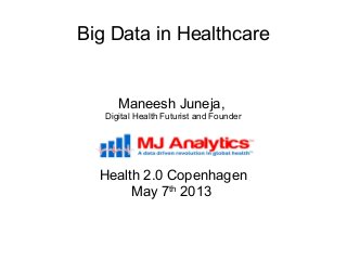 Big Data in Healthcare
Maneesh Juneja,
Digital Health Futurist and Founder
Health 2.0 Copenhagen
May 7th
2013
 