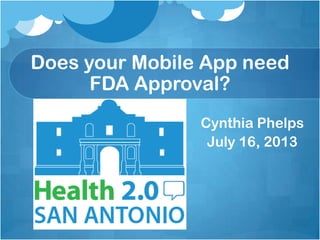 Does your Mobile App need
FDA Approval?
Cynthia Phelps
July 16, 2013
 
