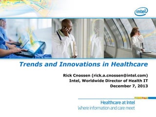 Trends and Innovations in Healthcare
Rick Cnossen (rick.a.cnossen@intel.com)
Intel, Worldwide Director of Health IT
December 7, 2013

 